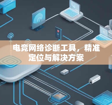 电竞网络诊断工具,精准定位与解决方案 电竞网络诊断工具,精准定位与解决方案