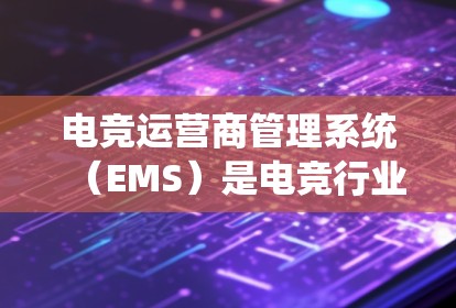 电竞运营商管理系统（EMS）是电竞行业中至关重要的平台，帮助运营商全面管理各个业务方面。以下是对EMS的详细分析