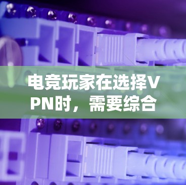 电竞玩家在选择VPN时,需要综合考虑多个关键因素以确保安全、隐私和最佳游戏体验。以下是根据电竞玩家的需求整理的VPN选择指南 电竞玩家在选择VPN时,需要综合考虑多个关键因素以确保安全、隐私和最佳游戏体验。以下是根据电竞玩家的需求整理的VPN选择指南