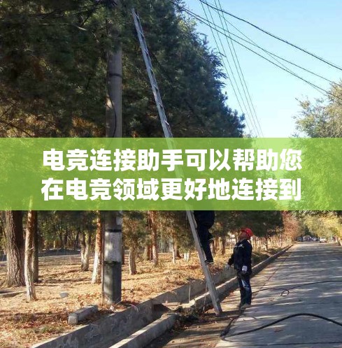 电竞连接助手可以帮助您在电竞领域更好地连接到社区、平台和其他玩家。以下是一些常用的电竞连接工具和方法 电竞连接助手可以帮助您在电竞领域更好地连接到社区、平台和其他玩家。以下是一些常用的电竞连接工具和方法