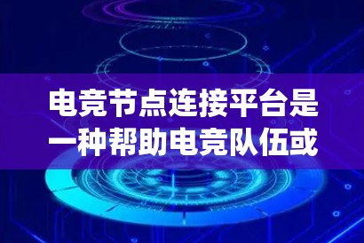 电竞节点连接平台是一种帮助电竞队伍或玩家之间建立高效、稳定网络连接的工具。这些平台通常提供了管理服务器、优化网络延迟、减少packet loss以及提供低延迟路由的功能，从而提升电竞比赛的表现