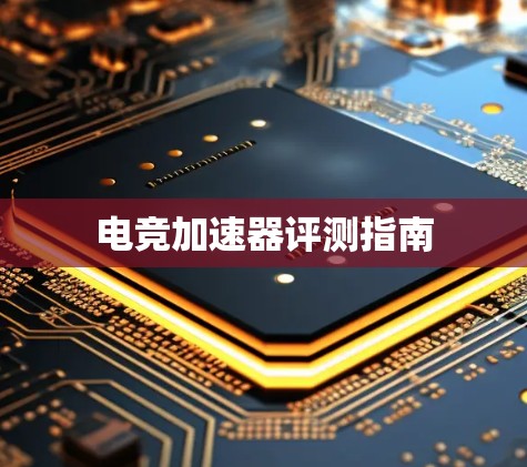 电竞加速器评测指南
