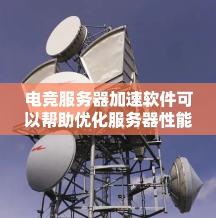 电竞服务器加速软件可以帮助优化服务器性能，减少延迟，提高响应速度和吞吐量。以下是一些常见的电竞服务器加速软件和工具