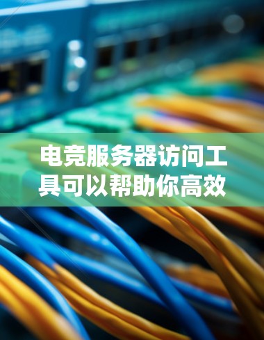 电竞服务器访问工具可以帮助你高效地管理和操作多个服务器,实现远程访问、文件传输和系统监控。以下是一些常用的工具和方法 电竞服务器访问工具可以帮助你高效地管理和操作多个服务器,实现远程访问、文件传输和系统监控。以下是一些常用的工具和方法