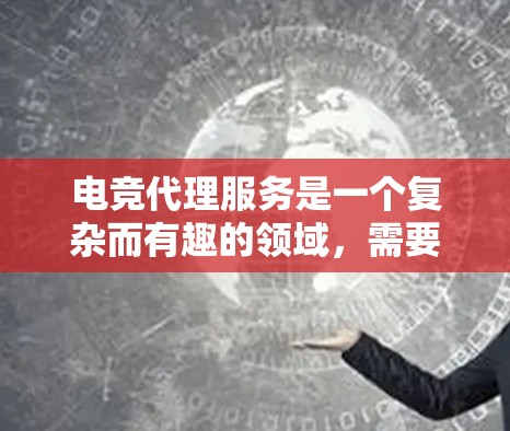 电竞代理服务是一个复杂而有趣的领域,需要综合运用多方面的知识和技能。以下是为您提供电竞代理服务的分步指南 电竞代理服务是一个复杂而有趣的领域,需要综合运用多方面的知识和技能。以下是为您提供电竞代理服务的分步指南