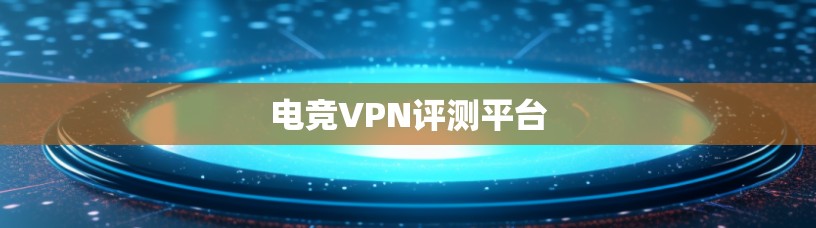 电竞VPN评测平台