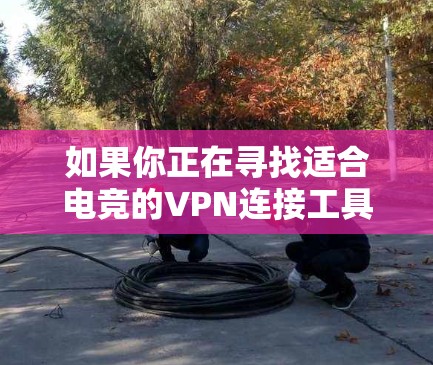 如果你正在寻找适合电竞的VPN连接工具，可以考虑以下几种知名的VPN服务，它们在国际电竞社区中被广泛使用