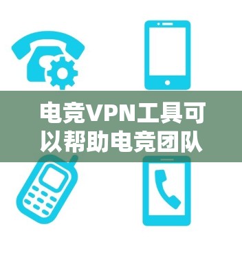 电竞VPN工具可以帮助电竞团队或个人在比赛中更好地连接到服务器，避免网络限制或提高游戏性能。以下是一些推荐的电竞VPN工具