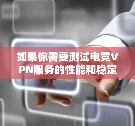如果你需要测试电竞VPN服务的性能和稳定性，可以使用一些专业的VPN测试工具和平台。以下是一些适合电竞VPN测试的平台和工具