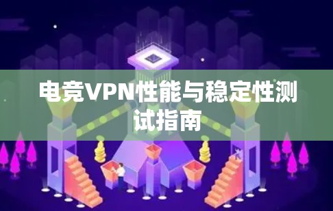电竞VPN性能与稳定性测试指南