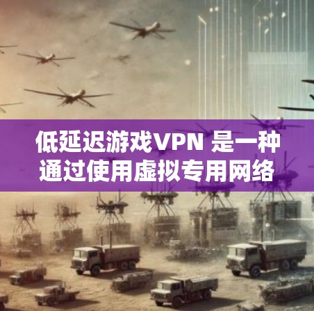 低延迟游戏VPN 是一种通过使用虚拟专用网络（VPN）来优化游戏连接的方式，目的是减少游戏延迟、降低抖动，并提高游戏体验。以下是关于低延迟游戏VPN的一些关键点和建议