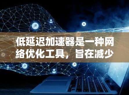 低延迟加速器是一种网络优化工具,旨在减少数据传输的延迟,提高网络连接的速度和稳定性。以下是一些常见的低延迟加速器工具和解决方案 低延迟加速器是一种网络优化工具,旨在减少数据传输的延迟,提高网络连接的速度和稳定性。以下是一些常见的低延迟加速器工具和解决方案