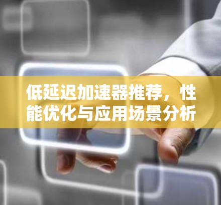 低延迟加速器推荐，性能优化与应用场景分析
