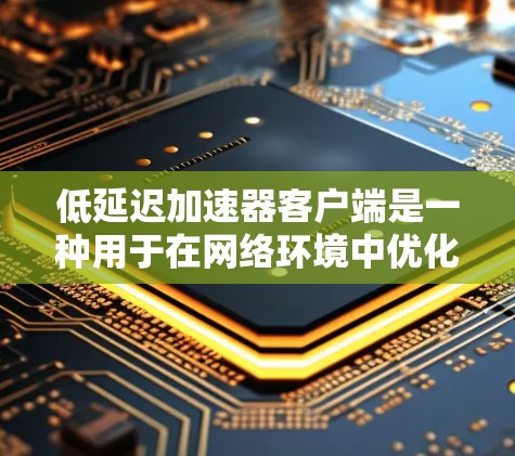 低延迟加速器客户端是一种用于在网络环境中优化数据传输和应用性能的技术,旨在减少延迟,提高响应速度。以下是关于低延迟加速器客户端的一些关键点和常见技术 低延迟加速器客户端是一种用于在网络环境中优化数据传输和应用性能的技术,旨在减少延迟,提高响应速度。以下是关于低延迟加速器客户端的一些关键点和常见技术