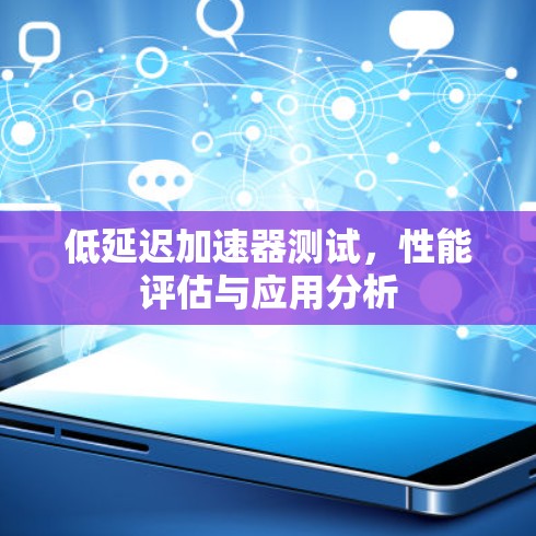 低延迟加速器测试，性能评估与应用分析