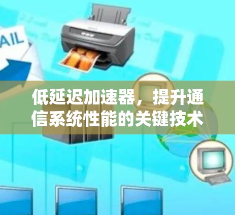 低延迟加速器,提升通信系统性能的关键技术 低延迟加速器,提升通信系统性能的关键技术