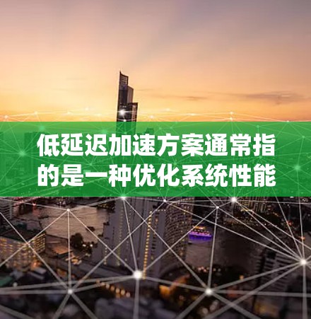 低延迟加速方案通常指的是一种优化系统性能的方法,旨在减少系统响应时间,提高处理速度。以下是一些常见的低延迟加速方案,涵盖硬件、软件和算法层面的优化 低延迟加速方案通常指的是一种优化系统性能的方法,旨在减少系统响应时间,提高处理速度。以下是一些常见的低延迟加速方案,涵盖硬件、软件和算法层面的优化