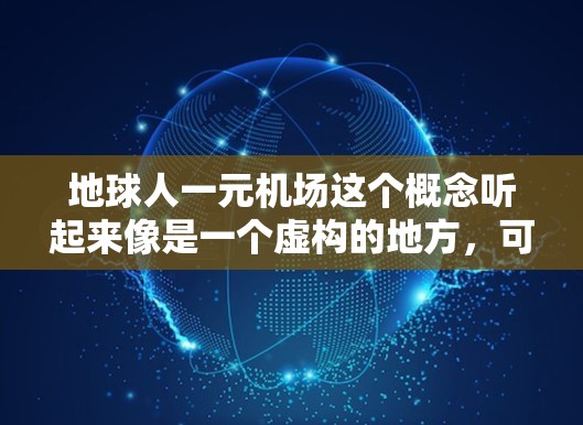地球人一元机场这个概念听起来像是一个虚构的地方，可能是用来描述一个非常便宜或者低成本的交通枢纽，或者是一个未来社会中的设定。以下是一些可能的解释和分析