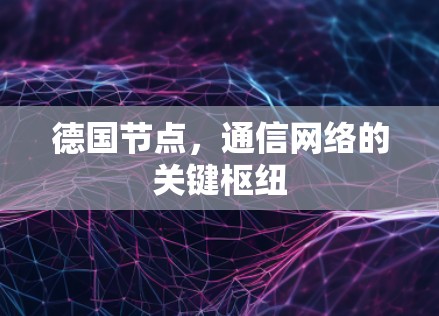 德国节点,通信网络的关键枢纽 德国节点,通信网络的关键枢纽