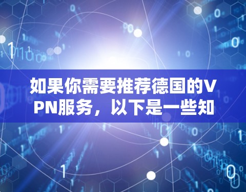 如果你需要推荐德国的VPN服务，以下是一些知名且可靠的VPN服务提供商，这些服务提供商通常提供德国IP地址或德国服务器，适合需要访问德国网络或服务的用户