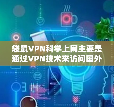 袋鼠VPN科学上网主要是通过VPN技术来访问国外网络资源,实现更广泛的信息获取和网络自由。以下是详细的步骤和注意事项 袋鼠VPN科学上网主要是通过VPN技术来访问国外网络资源,实现更广泛的信息获取和网络自由。以下是详细的步骤和注意事项