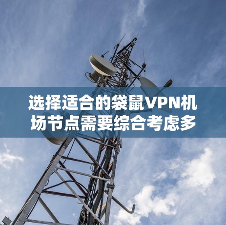 选择适合的袋鼠VPN机场节点需要综合考虑多个因素，以确保在全球范围内提供安全、高效的网络服务。以下是根据您的需求和问题总结的解决方案