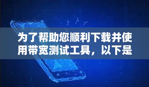 为了帮助您顺利下载并使用带宽测试工具,以下是分步指南 为了帮助您顺利下载并使用带宽测试工具,以下是分步指南