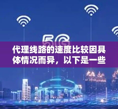 代理线路的速度比较因具体情况而异,以下是一些影响线路速度的因素和比较方法 代理线路的速度比较因具体情况而异,以下是一些影响线路速度的因素和比较方法