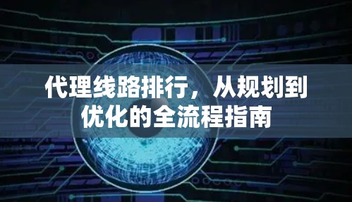 代理线路排行,从规划到优化的全流程指南 代理线路排行,从规划到优化的全流程指南