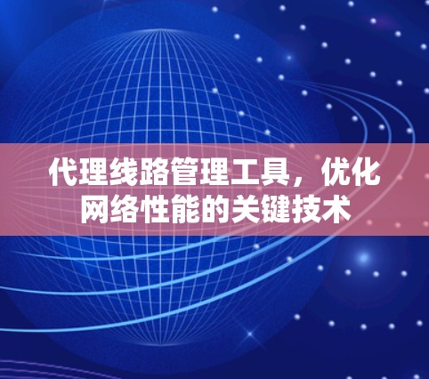代理线路管理工具，优化网络性能的关键技术