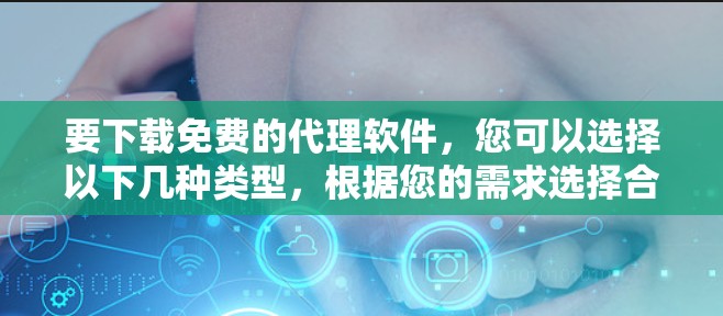 要下载免费的代理软件,您可以选择以下几种类型,根据您的需求选择合适的工具 要下载免费的代理软件,您可以选择以下几种类型,根据您的需求选择合适的工具