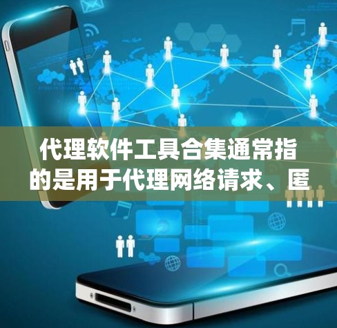 代理软件工具合集通常指的是用于代理网络请求、匿名 browsing 或访问受限网站的各种工具。以下是一些常见的代理软件工具和它们的用途 代理软件工具合集通常指的是用于代理网络请求、匿名 browsing 或访问受限网站的各种工具。以下是一些常见的代理软件工具和它们的用途