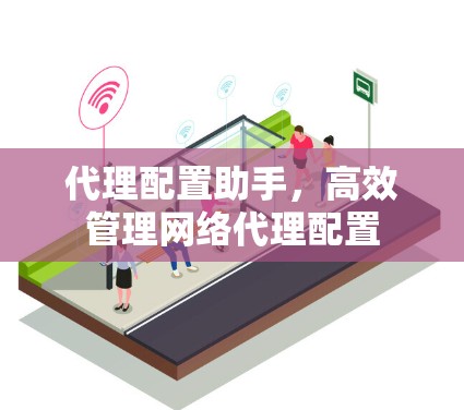 代理配置助手，高效管理网络代理配置