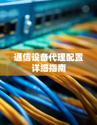 通信设备代理配置详细指南