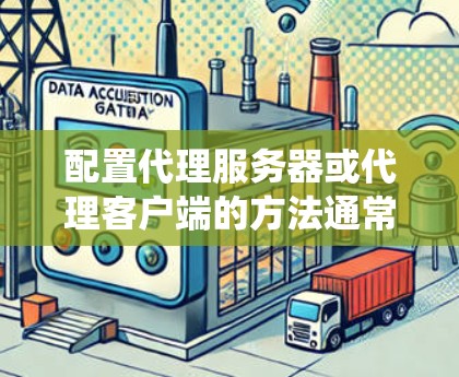 配置代理服务器或代理客户端的方法通常涉及以下几个步骤，具体方法因操作系统和代理软件而异。以下是一些常见的代理配置方法