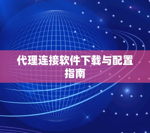 代理连接软件下载与配置指南 代理连接软件下载与配置指南