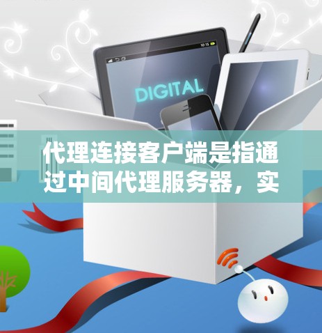代理连接客户端是指通过中间代理服务器,实现客户端与目标服务器之间的通信。以下是详细的步骤和要点 代理连接客户端是指通过中间代理服务器,实现客户端与目标服务器之间的通信。以下是详细的步骤和要点
