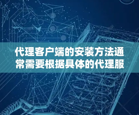 代理客户端的安装方法通常需要根据具体的代理服务器类型和配置要求来完成。以下是一些常见的代理客户端安装步骤,假设你需要配置一个HTTP代理或socks代理 代理客户端的安装方法通常需要根据具体的代理服务器类型和配置要求来完成。以下是一些常见的代理客户端安装步骤,假设你需要配置一个HTTP代理或socks代理