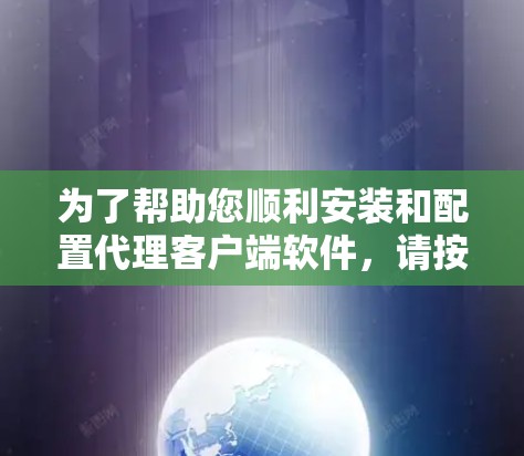 为了帮助您顺利安装和配置代理客户端软件,请按照以下步骤操作 为了帮助您顺利安装和配置代理客户端软件,请按照以下步骤操作