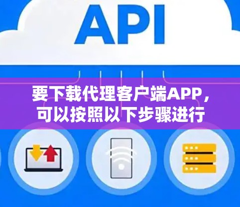 要下载代理客户端APP，可以按照以下步骤进行