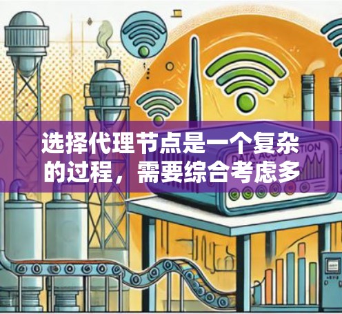 选择代理节点是一个复杂的过程，需要综合考虑多个因素。以下是对选择代理节点的关键因素的总结