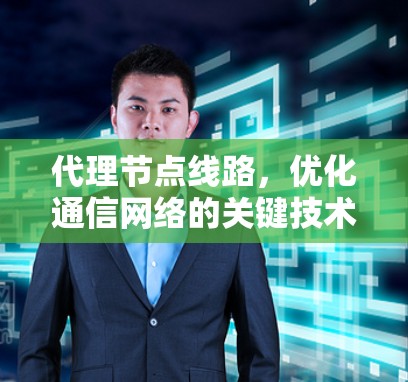 代理节点线路，优化通信网络的关键技术