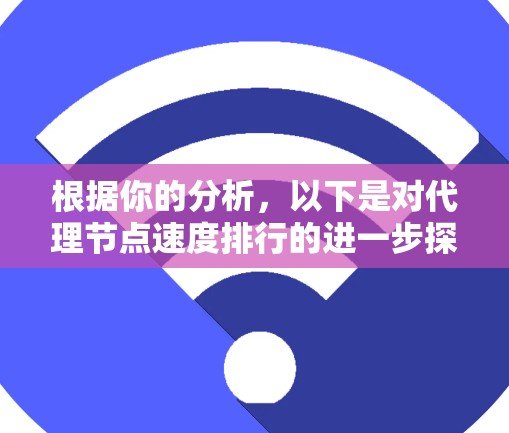 根据你的分析，以下是对代理节点速度排行的进一步探讨和总结