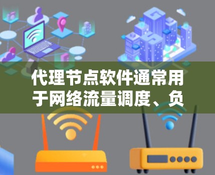 代理节点软件通常用于网络流量调度、负载均衡、内容分发或访问控制等场景。如果你需要下载代理节点软件，以下是一些常见的代理节点工具及其下载链接和简要说明