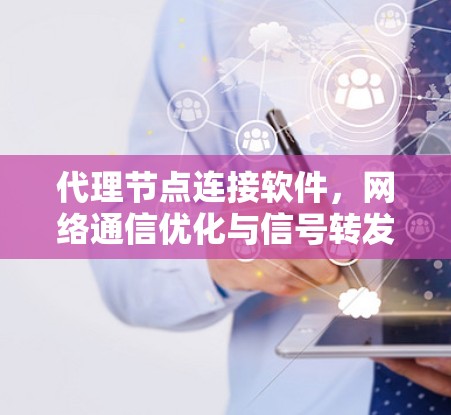 代理节点连接软件，网络通信优化与信号转发技术应用