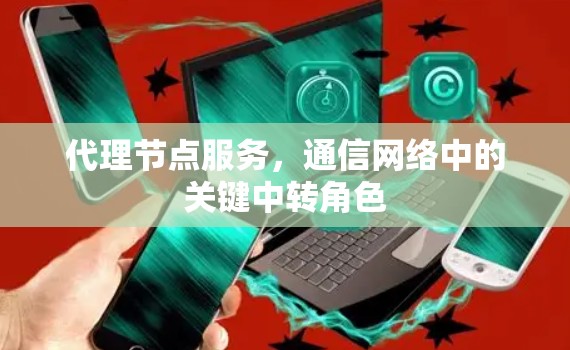 代理节点服务，通信网络中的关键中转角色