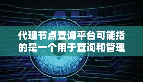 代理节点查询平台可能指的是一个用于查询和管理代理节点信息的平台或工具。代理节点通常用于网络负载均衡、数据传输、内容分发等场景，用户可能需要查询这些节点的状态、位置、负载情况、配置信息等