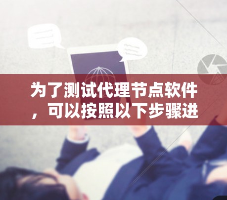 为了测试代理节点软件,可以按照以下步骤进行 为了测试代理节点软件,可以按照以下步骤进行