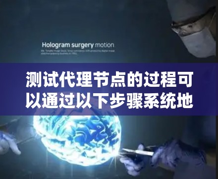 测试代理节点的过程可以通过以下步骤系统地进行,以确保其正常运作和隐私保护能力 测试代理节点的过程可以通过以下步骤系统地进行,以确保其正常运作和隐私保护能力