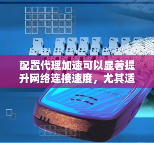 配置代理加速可以显著提升网络连接速度,尤其适用于需要快速访问互联网的场景。以下是详细的步骤指南,帮助您顺利完成代理服务器的配置 配置代理加速可以显著提升网络连接速度,尤其适用于需要快速访问互联网的场景。以下是详细的步骤指南,帮助您顺利完成代理服务器的配置